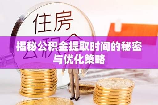 卧龙揭秘公积金提取时间的秘密与优化策略
