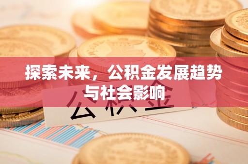 卧龙探索未来，公积金发展趋势与社会影响