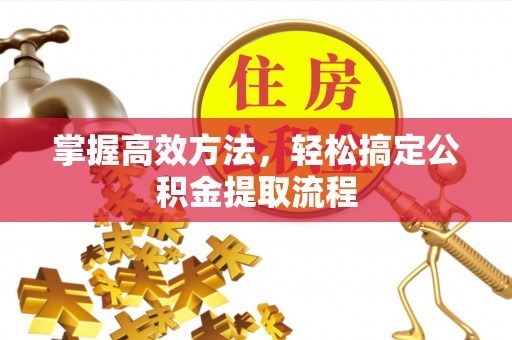 卧龙掌握高效方法，轻松搞定公积金提取流程