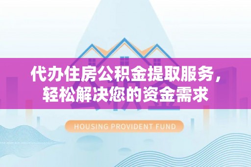 卧龙代办住房公积金提取服务，轻松解决您的资金需求
