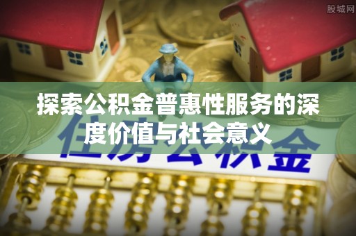 卧龙探索公积金普惠性服务的深度价值与社会意义