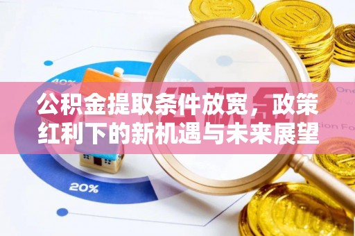 卧龙公积金提取条件放宽，政策红利下的新机遇与未来展望