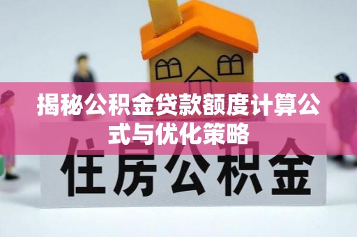 卧龙揭秘公积金贷款额度计算公式与优化策略