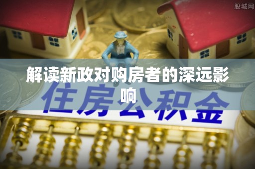 卧龙解读新政对购房者的深远影响