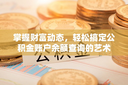 卧龙掌握财富动态，轻松搞定公积金账户余额查询的艺术
