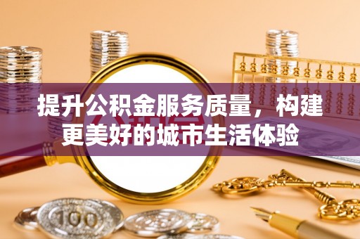 卧龙提升公积金服务质量，构建更美好的城市生活体验