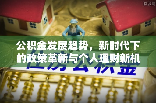 卧龙公积金发展趋势，新时代下的政策革新与个人理财新机遇