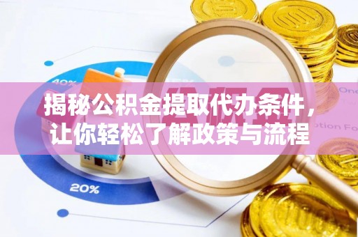卧龙揭秘公积金提取代办条件，让你轻松了解政策与流程
