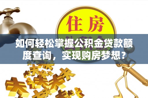 卧龙如何轻松掌握公积金贷款额度查询，实现购房梦想？