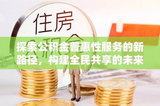 卧龙探索公积金普惠性服务的新路径，构建全民共享的未来