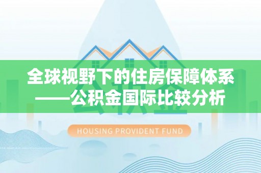卧龙全球视野下的住房保障体系——公积金国际比较分析