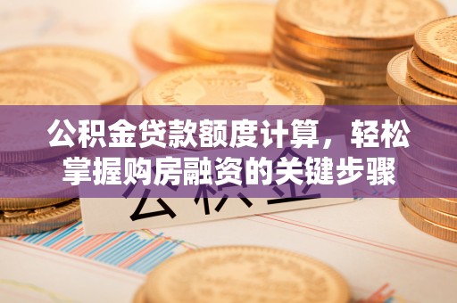 卧龙公积金贷款额度计算，轻松掌握购房融资的关键步骤