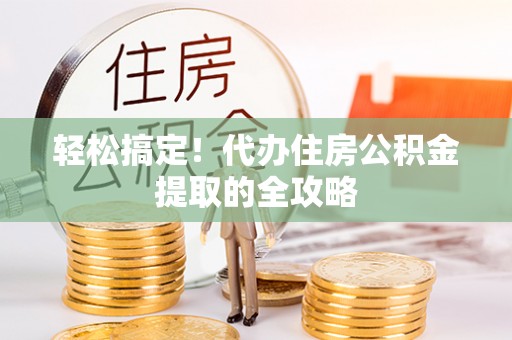 卧龙轻松搞定！代办住房公积金提取的全攻略