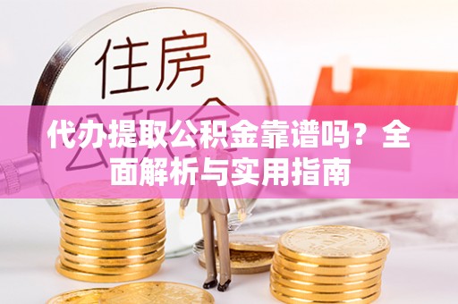 卧龙代办提取公积金靠谱吗？全面解析与实用指南