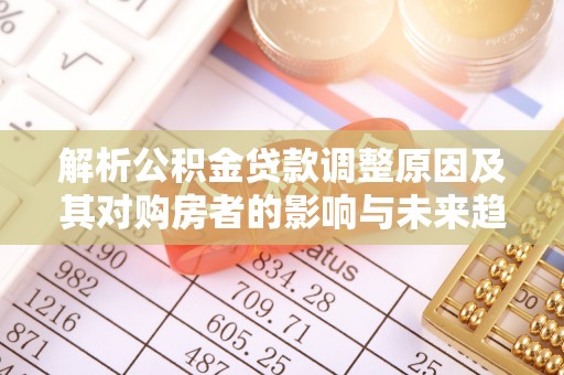 卧龙解析公积金贷款调整原因及其对购房者的影响与未来趋势
