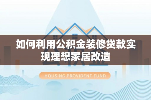 卧龙如何利用公积金装修贷款实现理想家居改造