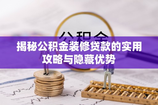 卧龙揭秘公积金装修贷款的实用攻略与隐藏优势