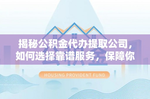 卧龙揭秘公积金代办提取公司，如何选择靠谱服务，保障你的资金安全