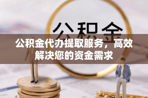 卧龙公积金代办提取服务，高效解决您的资金需求