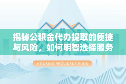 卧龙揭秘公积金代办提取的便捷与风险，如何明智选择服务？
