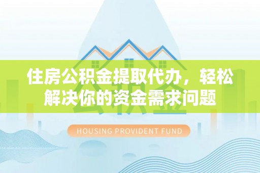 卧龙住房公积金提取代办，轻松解决你的资金需求问题