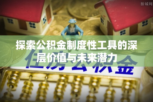 卧龙探索公积金制度性工具的深层价值与未来潜力