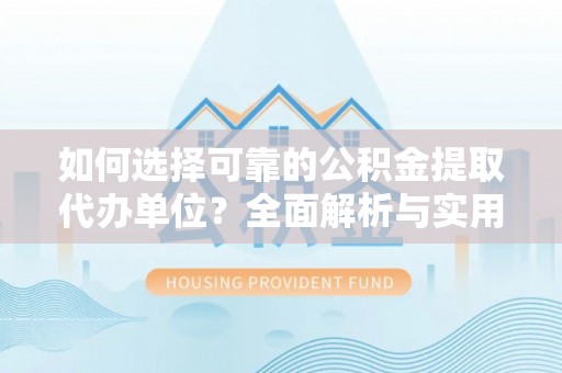 卧龙如何选择可靠的公积金提取代办单位？全面解析与实用指南