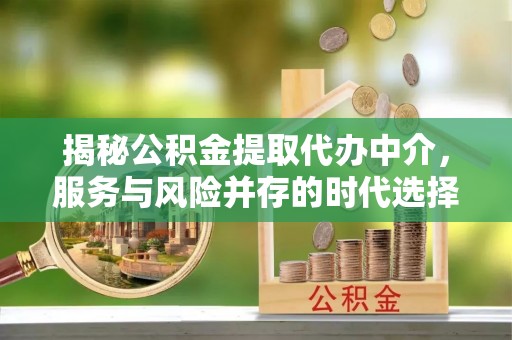 卧龙揭秘公积金提取代办中介，服务与风险并存的时代选择