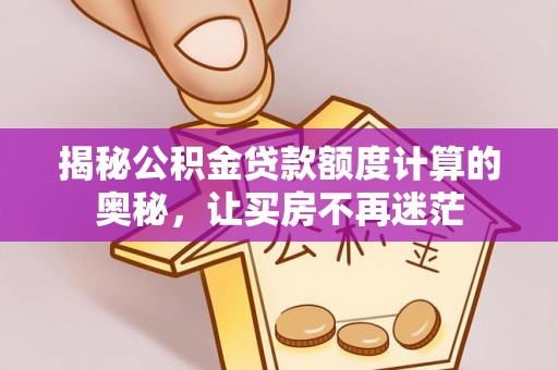 卧龙揭秘公积金贷款额度计算的奥秘，让买房不再迷茫