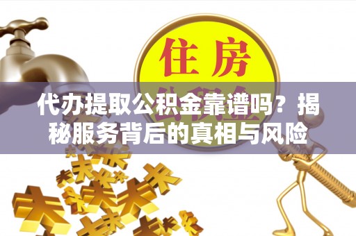 卧龙代办提取公积金靠谱吗？揭秘服务背后的真相与风险