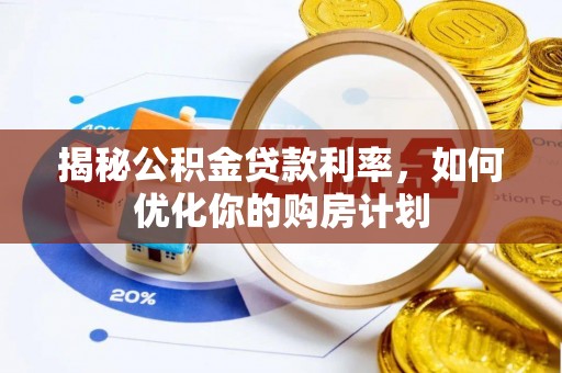 卧龙揭秘公积金贷款利率，如何优化你的购房计划