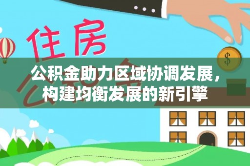 卧龙公积金助力区域协调发展，构建均衡发展的新引擎