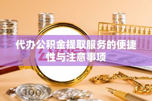 卧龙代办公积金提取服务的便捷性与注意事项