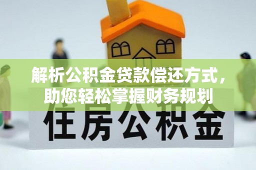 卧龙解析公积金贷款偿还方式，助您轻松掌握财务规划