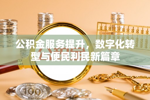 卧龙公积金服务提升，数字化转型与便民利民新篇章