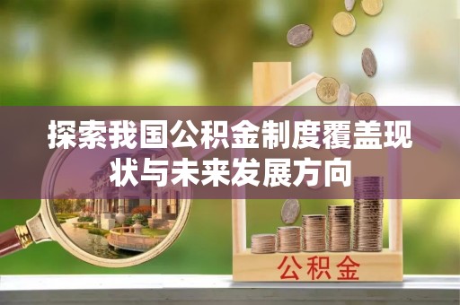 卧龙探索我国公积金制度覆盖现状与未来发展方向
