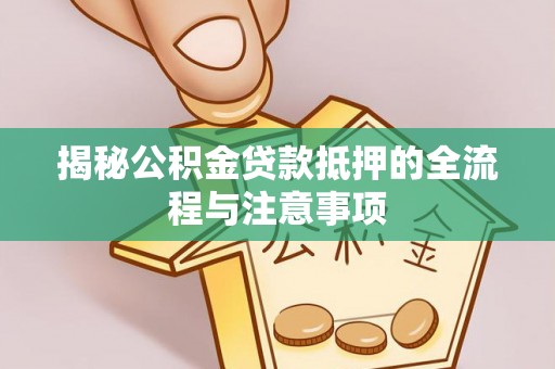 卧龙揭秘公积金贷款抵押的全流程与注意事项