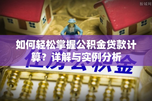卧龙如何轻松掌握公积金贷款计算？详解与实例分析