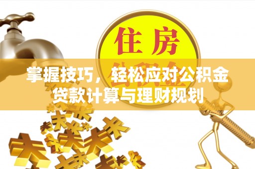 卧龙掌握技巧，轻松应对公积金贷款计算与理财规划