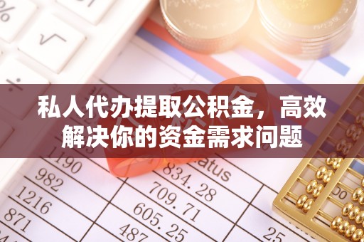 卧龙私人代办提取公积金，高效解决你的资金需求问题
