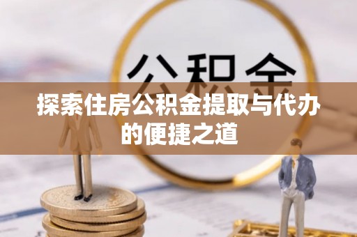 卧龙探索住房公积金提取与代办的便捷之道