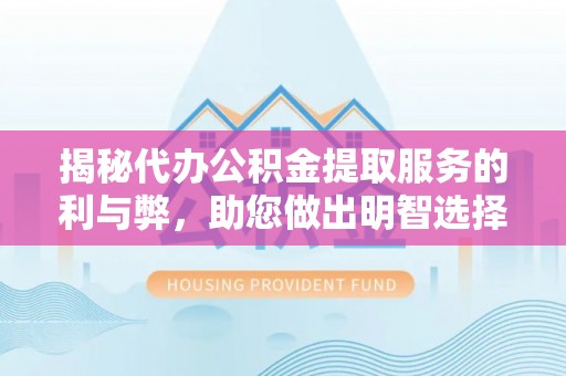 卧龙揭秘代办公积金提取服务的利与弊，助您做出明智选择