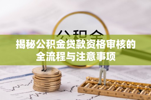 卧龙揭秘公积金贷款资格审核的全流程与注意事项