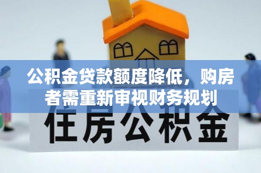 卧龙公积金贷款额度降低，购房者需重新审视财务规划