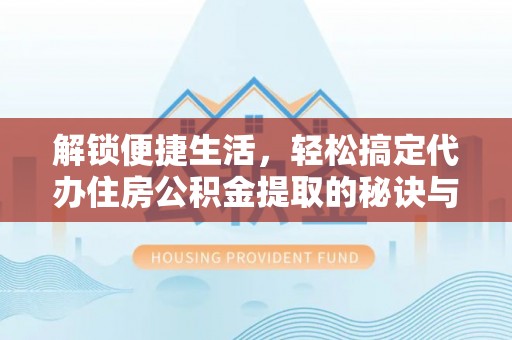 卧龙解锁便捷生活，轻松搞定代办住房公积金提取的秘诀与技巧