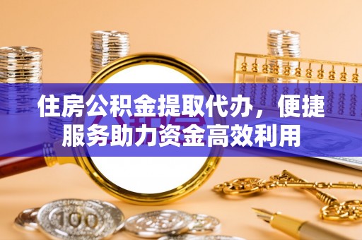 卧龙住房公积金提取代办，便捷服务助力资金高效利用